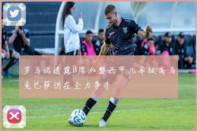 罗马诺透露B席加盟西甲几率极高马竞巴萨仍在全力争夺