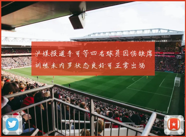 沪媒报道李可等四名球员因伤缺席训练米内罗状态良好可正常出场